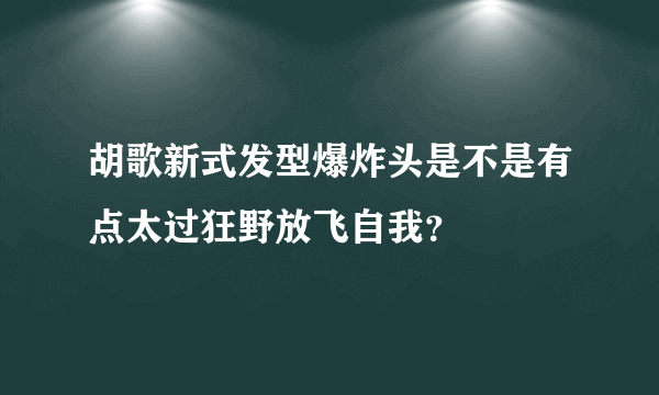 胡歌新式发型爆炸头是不是有点太过狂野放飞自我？