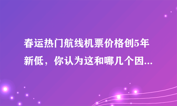 春运热门航线机票价格创5年新低，你认为这和哪几个因素有关？