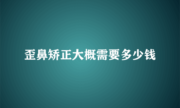 歪鼻矫正大概需要多少钱