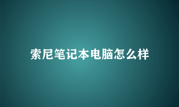 索尼笔记本电脑怎么样