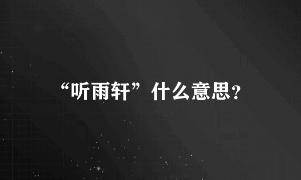 “听雨轩”什么意思？