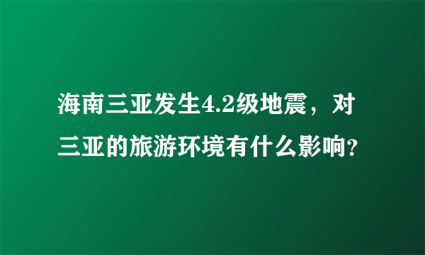 海南三亚发生4.2级地震，对三亚的旅游环境有什么影响？