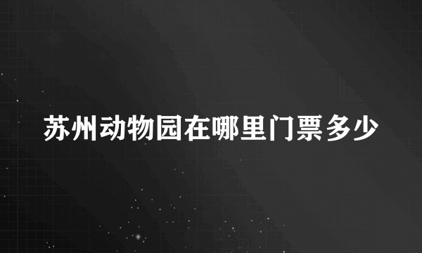 苏州动物园在哪里门票多少