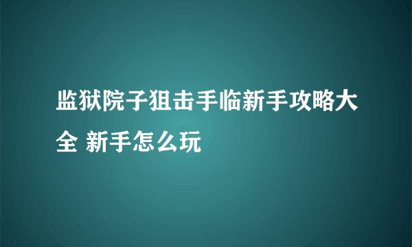 监狱院子狙击手临新手攻略大全 新手怎么玩