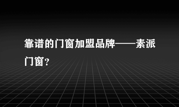 靠谱的门窗加盟品牌——素派门窗？