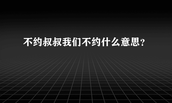 不约叔叔我们不约什么意思？