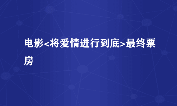 电影<将爱情进行到底>最终票房