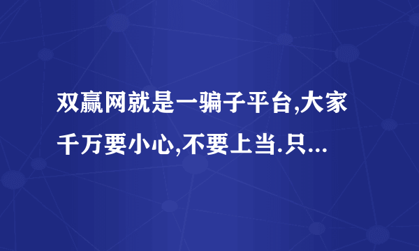 双赢网就是一骗子平台,大家千万要小心,不要上当.只要你有款在平台,你就是他儿子.