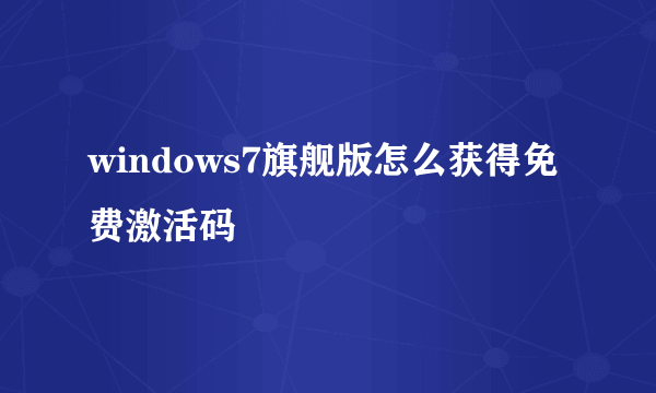 windows7旗舰版怎么获得免费激活码