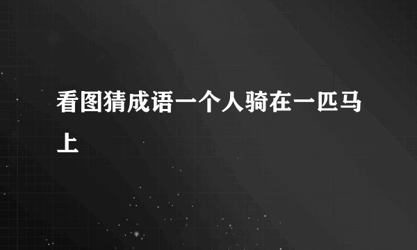 看图猜成语一个人骑在一匹马上