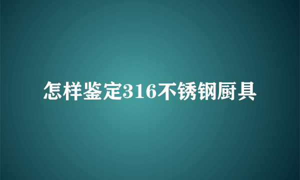 怎样鉴定316不锈钢厨具