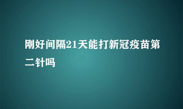 刚好间隔21天能打新冠疫苗第二针吗