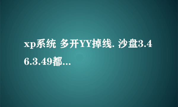 xp系统 多开YY掉线. 沙盘3.46.3.49都下载了.没有。 谁有不掉线多开器的.分个给我.谢谢