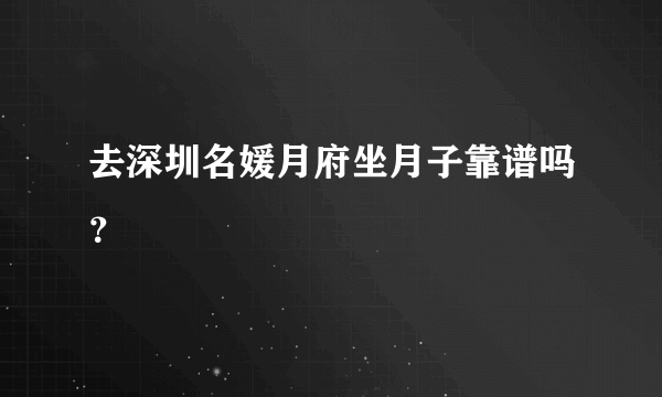 去深圳名媛月府坐月子靠谱吗？