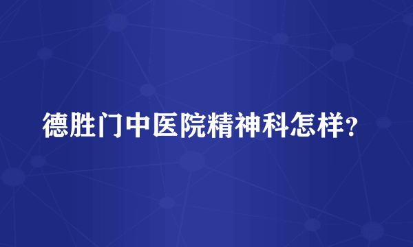 德胜门中医院精神科怎样？