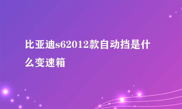 比亚迪s62012款自动挡是什么变速箱