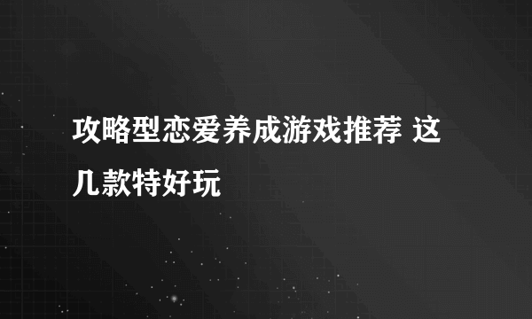 攻略型恋爱养成游戏推荐 这几款特好玩