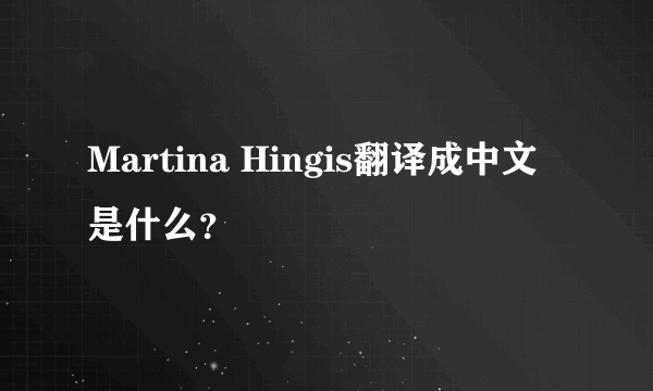 Martina Hingis翻译成中文是什么？