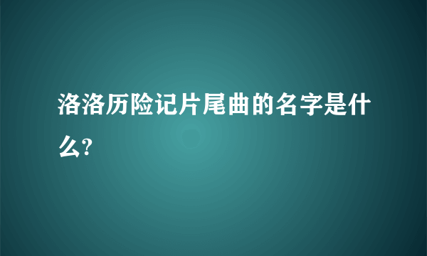 洛洛历险记片尾曲的名字是什么?