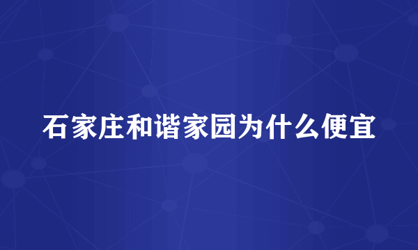 石家庄和谐家园为什么便宜