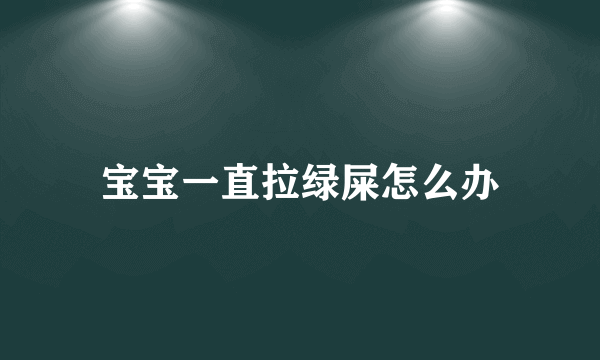 宝宝一直拉绿屎怎么办