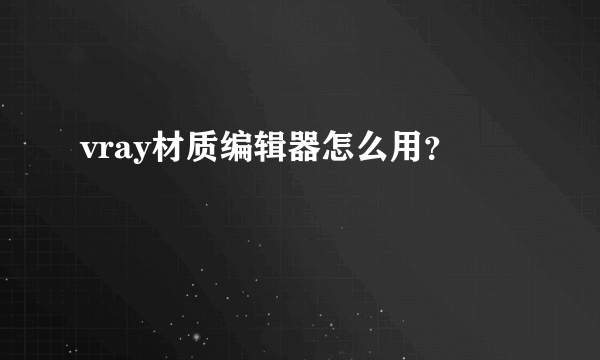 vray材质编辑器怎么用？