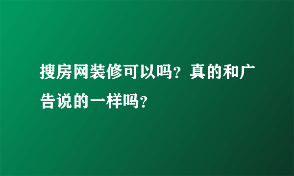 搜房网装修可以吗？真的和广告说的一样吗？