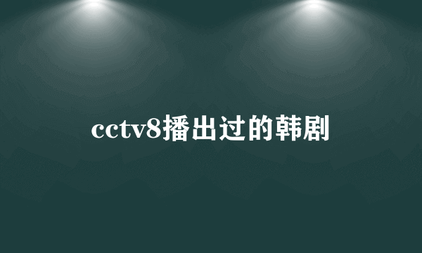 cctv8播出过的韩剧