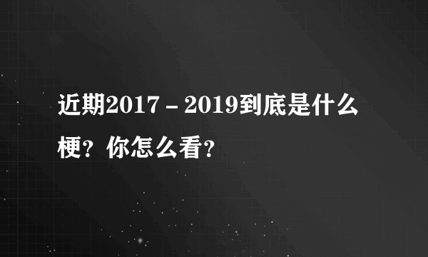 近期2017－2019到底是什么梗？你怎么看？