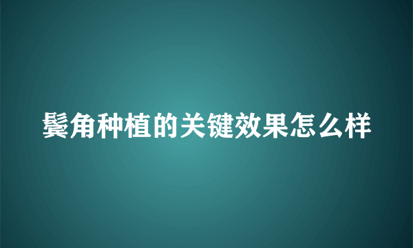 鬓角种植的关键效果怎么样