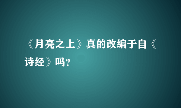 《月亮之上》真的改编于自《诗经》吗？