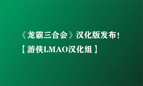 《龙霸三合会》汉化版发布！【游侠LMAO汉化组】