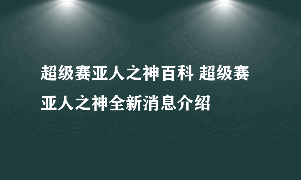 超级赛亚人之神百科 超级赛亚人之神全新消息介绍