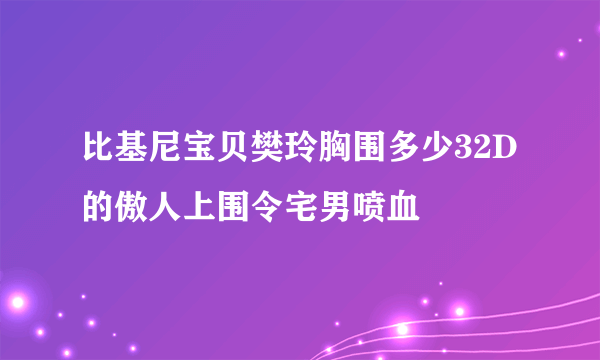 比基尼宝贝樊玲胸围多少32D的傲人上围令宅男喷血