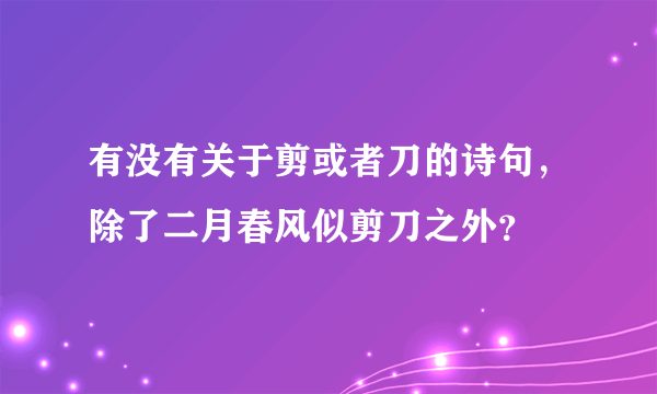 有没有关于剪或者刀的诗句，除了二月春风似剪刀之外？