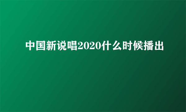 中国新说唱2020什么时候播出