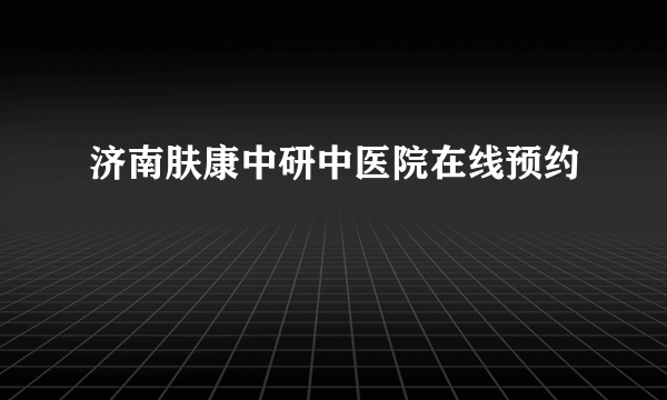 济南肤康中研中医院在线预约