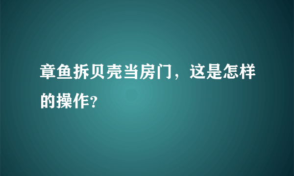 章鱼拆贝壳当房门，这是怎样的操作？