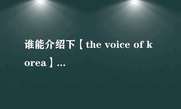 谁能介绍下【the voice of korea】这个韩国综艺