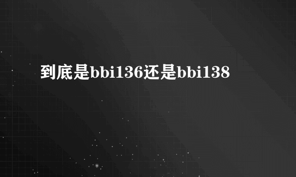 到底是bbi136还是bbi138