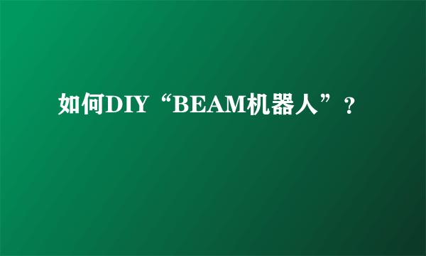 如何DIY“BEAM机器人”？