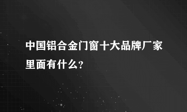 中国铝合金门窗十大品牌厂家里面有什么？