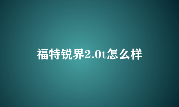 福特锐界2.0t怎么样