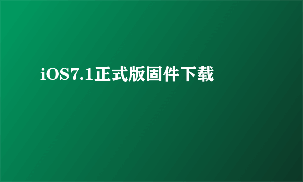 iOS7.1正式版固件下载