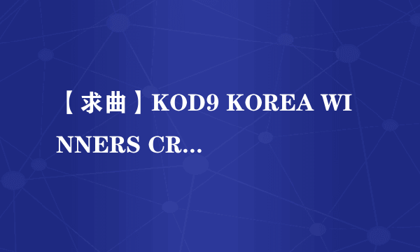 【求曲】KOD9 KOREA WINNERS CREW VS 129 第一首