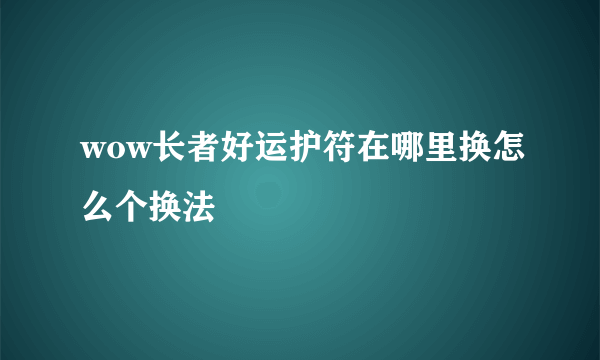 wow长者好运护符在哪里换怎么个换法