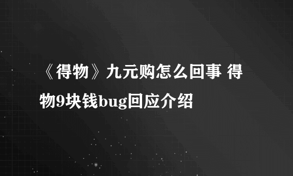 《得物》九元购怎么回事 得物9块钱bug回应介绍