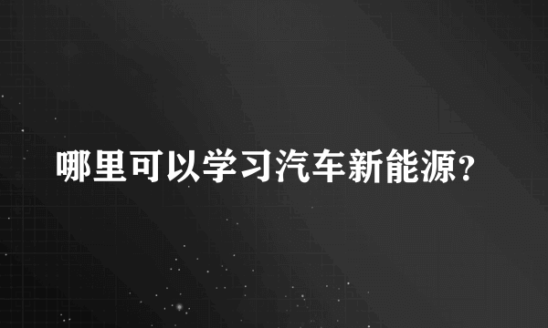 哪里可以学习汽车新能源？