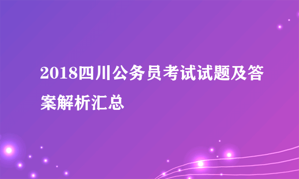 2018四川公务员考试试题及答案解析汇总