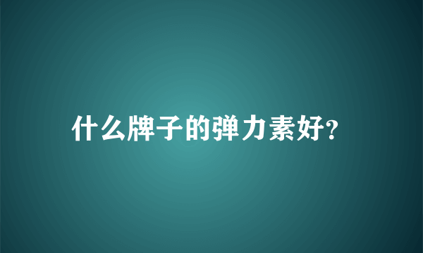 什么牌子的弹力素好？